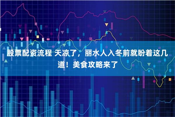 股票配资流程 天凉了，丽水人入冬前就盼着这几道！美食攻略来了
