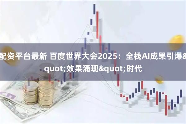 配资平台最新 百度世界大会2025：全栈AI成果引爆"效果涌现"时代